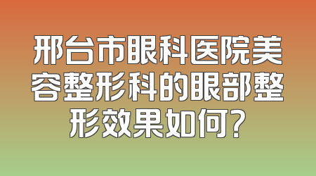 邢台市眼科医院美容整形科的眼部整形效果如何？