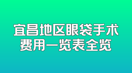 宜昌地区眼袋手术费用一览表全览