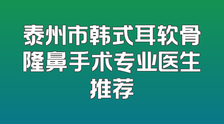 泰州市韩式耳软骨隆鼻手术专业医生推荐