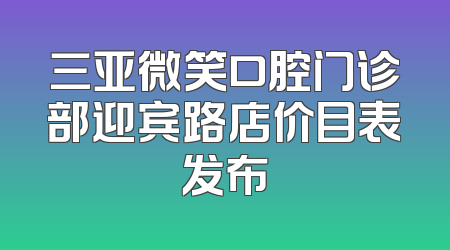 三亚微笑口腔门诊部迎宾路店价目表发布