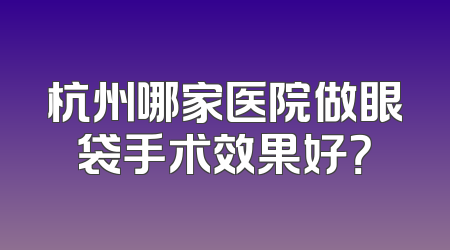 杭州哪家医院做眼袋手术效果好？
