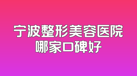 宁波整形美容医院哪家口碑好