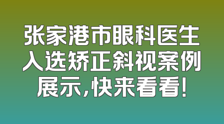 张家港市眼科医生入选矫正斜视案例展示，快来看看！