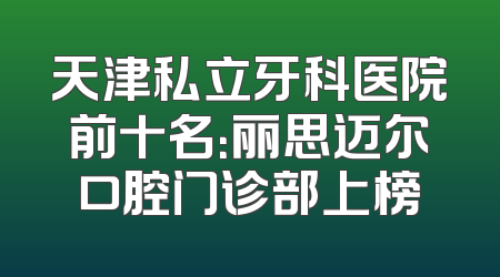 天津私立牙科医院前十名：丽思迈尔口腔门诊部上榜