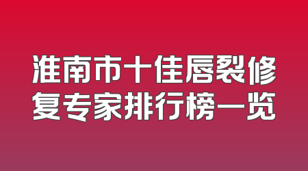 淮南市十佳唇裂修复专家排行榜一览