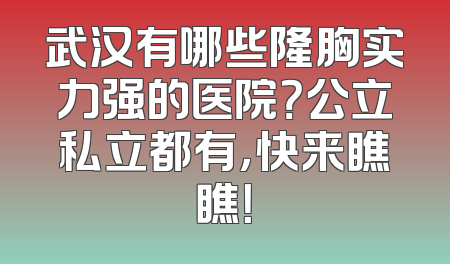 武汉有哪些隆胸实力强的医院？公立私立都有，快来瞧瞧！
