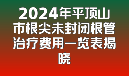 2024年平顶山市根尖未封闭根管治疗费用一览表揭晓
