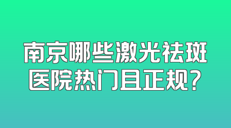 南京哪些激光祛斑医院热门且正规？