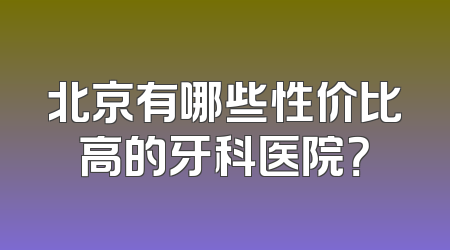 北京有哪些性价比高的牙科医院？