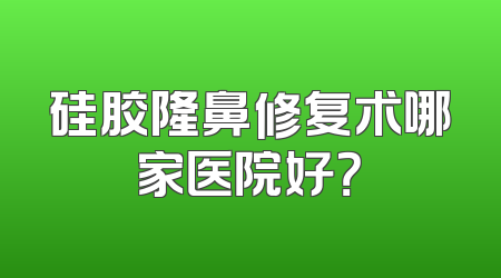 硅胶隆鼻修复术哪家医院好？