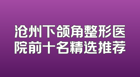 沧州下颌角整形医院前十名精选推荐