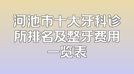 河池市十大牙科诊所排名及整牙费用一览表