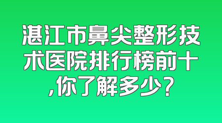 湛江市鼻尖整形技术医院排行榜前十，你了解多少？
