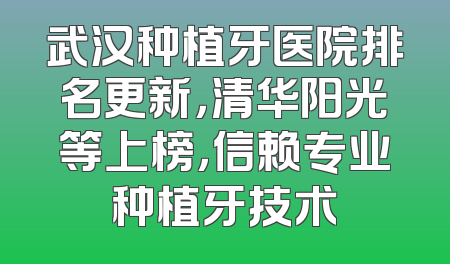 武汉种植牙医院排名更新，清华阳光等上榜，信赖专业种植牙技术