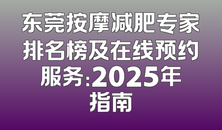 东莞按摩减肥专家排名榜及在线预约服务：2025年指南