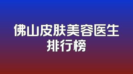 佛山皮肤美容医生排行榜