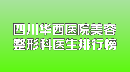 四川华西医院美容整形科医生排行榜