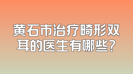 黄石市治疗畸形双耳的医生有哪些？