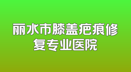丽水市膝盖疤痕修复专业医院
