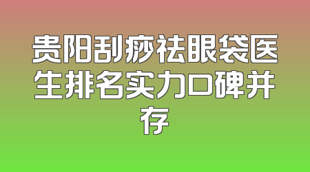 贵阳刮痧祛眼袋医生排名实力口碑并存
