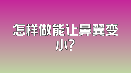 怎样做能让鼻翼变小？