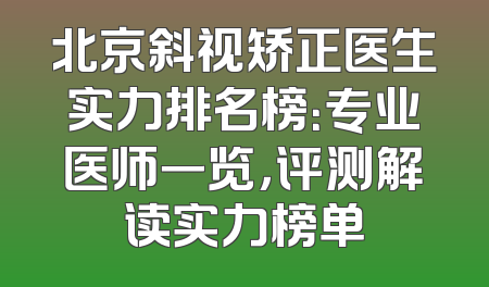 北京斜视矫正医生实力排名榜：专业医师一览，评测解读实力榜单
