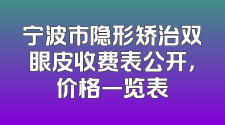 宁波市隐形矫治双眼皮收费表公开，价格一览表