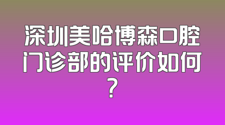 深圳美哈博森口腔门诊部的评价如何？