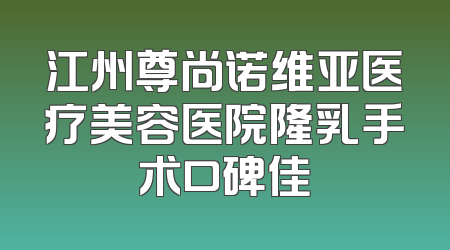江州尊尚诺维亚医疗美容医院隆乳手术口碑佳