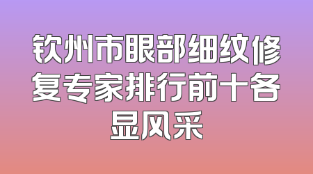 钦州市眼部细纹修复专家排行前十各显风采