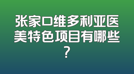 张家口维多利亚医美特色项目有哪些？