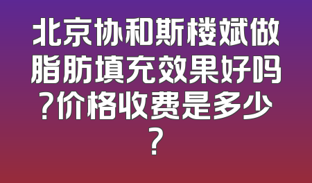 北京协和斯楼斌做脂肪填充效果好吗？价格收费是多少？
