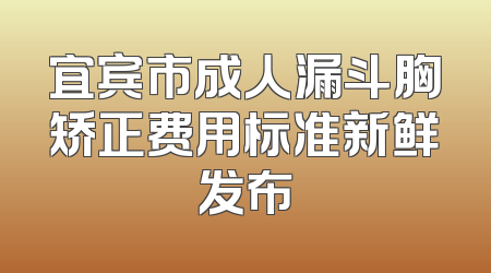 宜宾市成人漏斗胸矫正费用标准新鲜发布