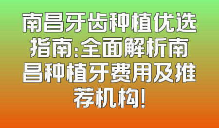 南昌牙齿种植优选指南：全面解析南昌种植牙费用及推荐机构！