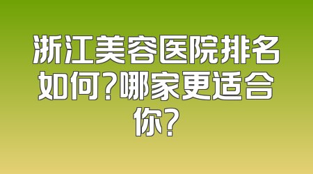 浙江美容医院排名如何？哪家更适合你？