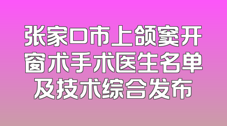 张家口市上颌窦开窗术手术医生名单及技术综合发布