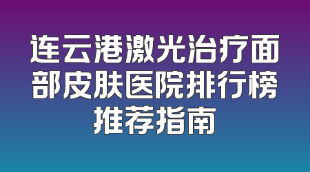 连云港激光治疗面部皮肤医院排行榜推荐指南