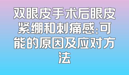 双眼皮手术后眼皮紧绷和刺痛感：可能的原因及应对方法