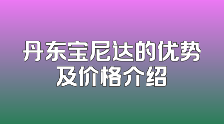 丹东宝尼达的优势及价格介绍
