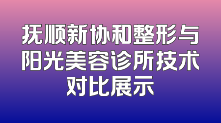 抚顺新协和整形与阳光美容诊所技术对比展示