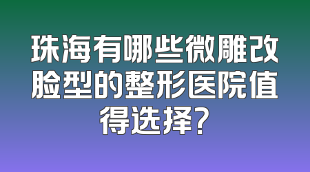 珠海有哪些微雕改脸型的整形医院值得选择？