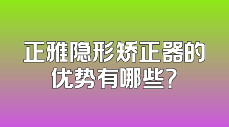 正雅隐形矫正器的优势有哪些？
