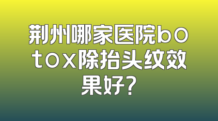 荆州哪家医院botox除抬头纹效果好？