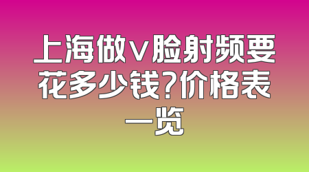上海做v脸射频要花多少钱？价格表一览
