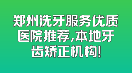 郑州洗牙服务优质医院推荐，本地牙齿矫正机构！