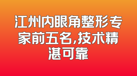 江州内眼角整形专家前五名，技术精湛可靠