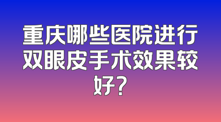 重庆哪些医院进行双眼皮手术效果较好？