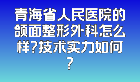 青海省人民医院的颌面整形外科怎么样？技术实力如何？