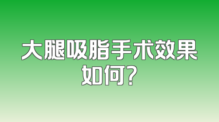 大腿吸脂手术效果如何？