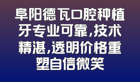 阜阳德瓦口腔种植牙专业可靠，技术精湛，透明价格重塑自信微笑